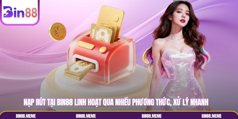 Nạp rút tại BIN88 linh hoạt qua nhiều phương thức, xử lý nhanh