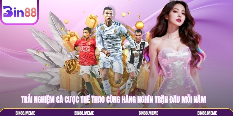 Trải nghiệm cá cược thể thao cùng hàng nghìn trận đấu mỗi năm