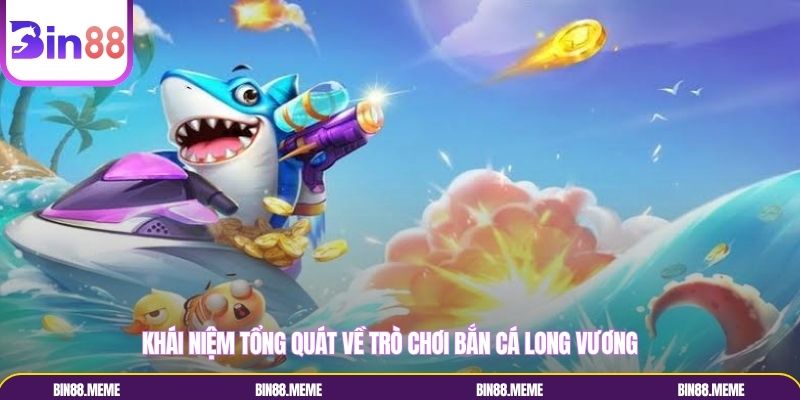 Tổng quan sơ bộ về trò chơi bắn cá long vương