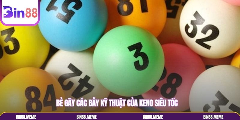 Bẻ gãy các bẫy kỹ thuật của Keno siêu tốc Bẻ gãy các bẫy kỹ thuật của Keno siêu tốc
