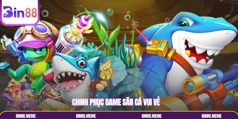 Chinh phục game săn cá vui vẻ