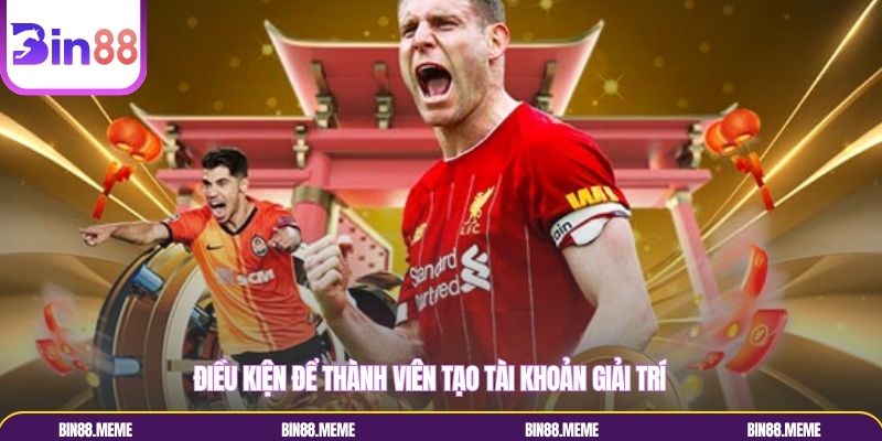 Điều kiện để thành viên tạo tài khoản giải trí