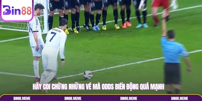 Hãy coi chừng những vé mà Odds biến động quá mạnh Hãy coi chừng những vé mà Odds biến động quá mạnh