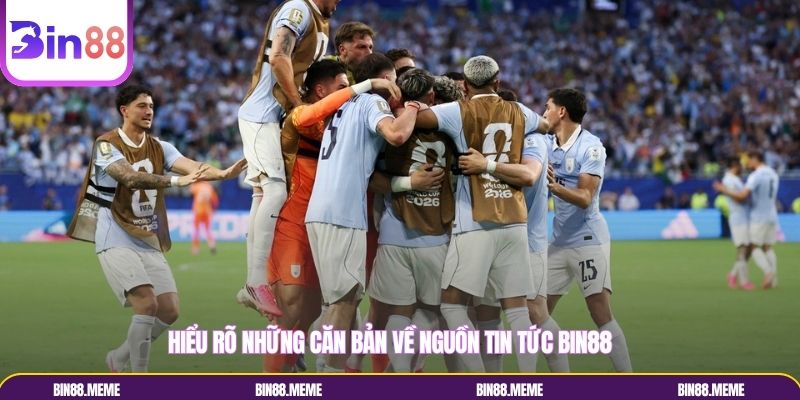 Hiểu rõ những căn bản về nguồn tin tức Bin88