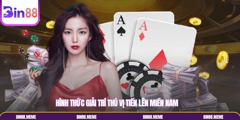 Hình thức giải trí thú vị Tiến lên miền Nam Hình thức giải trí thú vị Tiến lên miền Nam