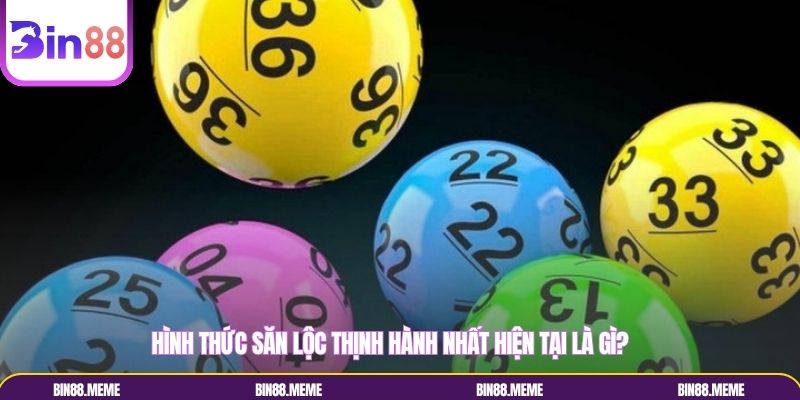 Hình thức săn lộc thịnh hành nhất hiện tại là gì? Hình thức săn lộc thịnh hành nhất hiện tại là gì?