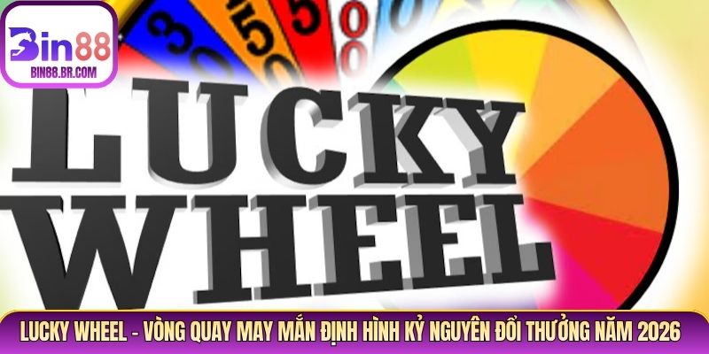 Lucky Wheel – Vòng Quay May Mắn Đổi Thưởng Hấp Dẫn 2026