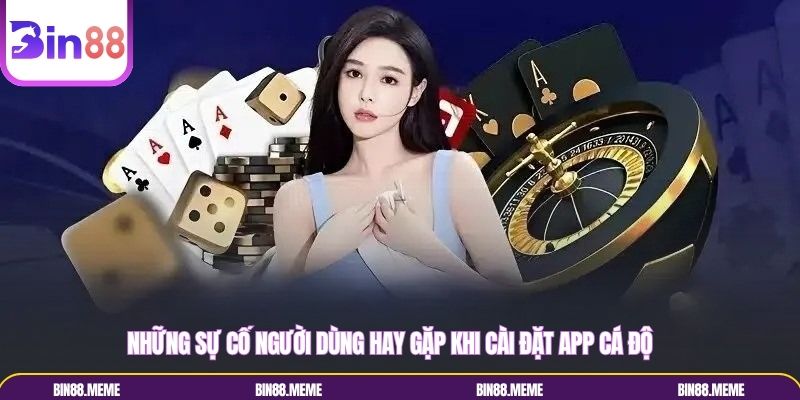 Những sự cố người dùng hay gặp khi cài đặt app cá độ