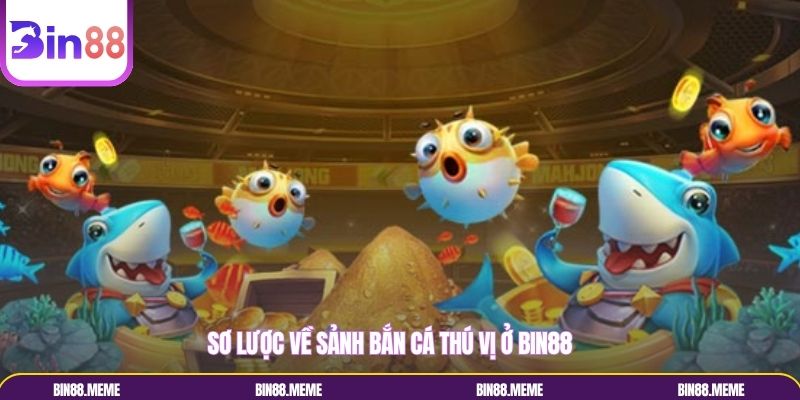 Sơ lược về sảnh bắn cá thú vị ở Bin88