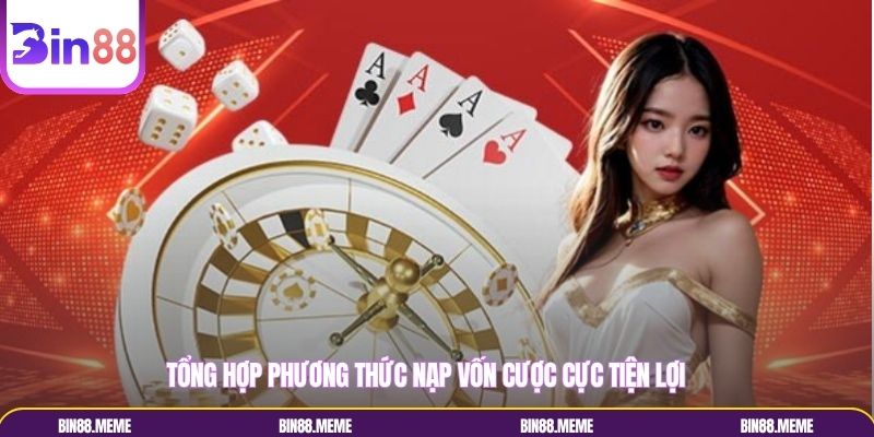 Tổng hợp phương thức nạp vốn cược cực tiện lợi