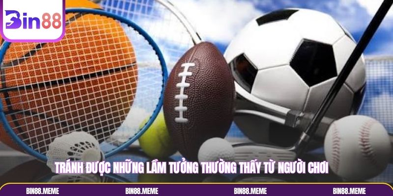Tránh được những lầm tưởng thường thấy từ người chơi