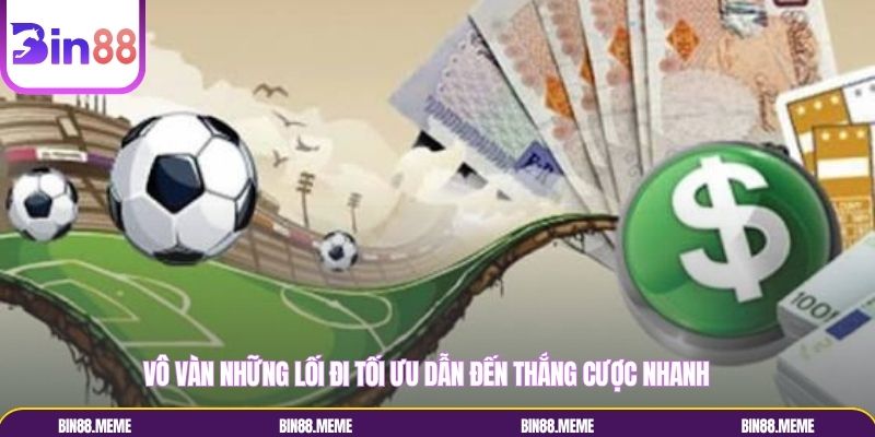 Vô vàn những lối đi tối ưu dẫn đến thắng cược nhanh